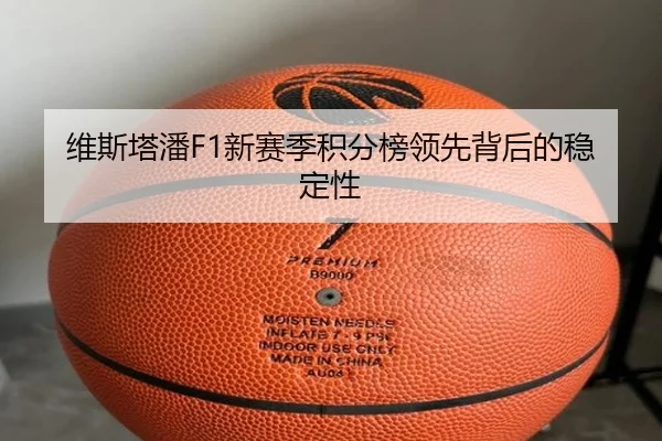 维斯塔潘F1新赛季积分榜领先背后的稳定性（pg）
